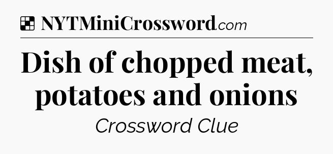 Solution: Dish of chopped meat, potatoes and onions  - NYT Crossword