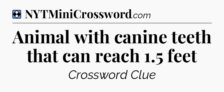 Solution: Animal with canine teeth that can reach 1.5 feet - NYT Mini Crossword