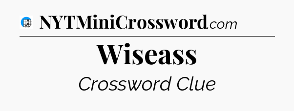 Wiseass Crossword Clue