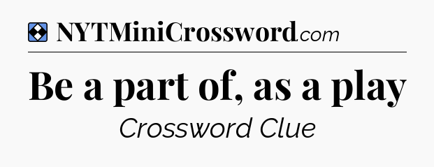 Solution: Be a part of, as a play - NYT Mini Crossword