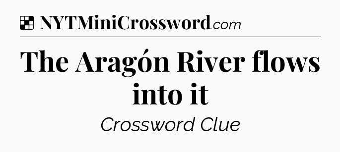 Solution: The Aragón River flows into it - NYT Crossword
