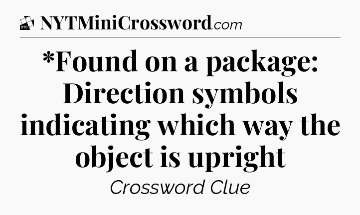 *Found on a package: Direction symbols indicating which way the object is upright - Daily Themed Classic Crossword
