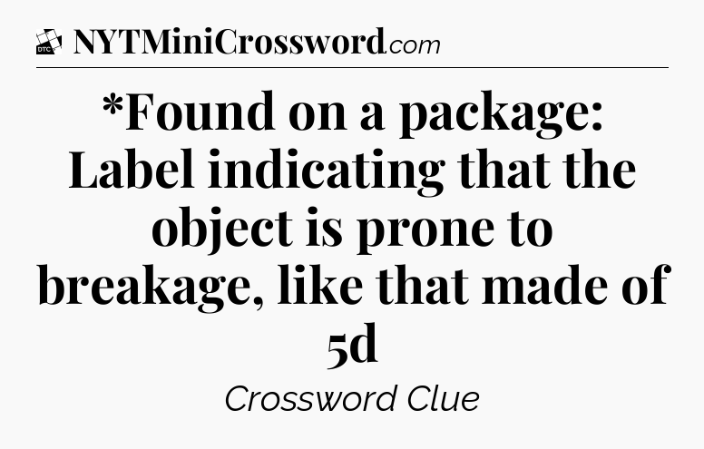 *Found on a package: Label indicating that the object is prone to breakage, like that made of 5d - Daily Themed Classic Crossword