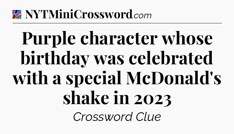 Purple character whose birthday was celebrated with a special McDonald's shake in 2023 Crossword Clue