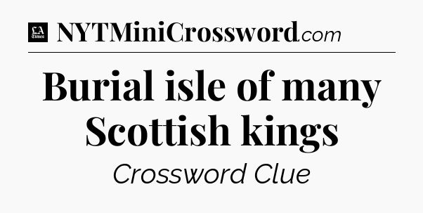 Burial isle of many Scottish kings - LA Times Crossword
