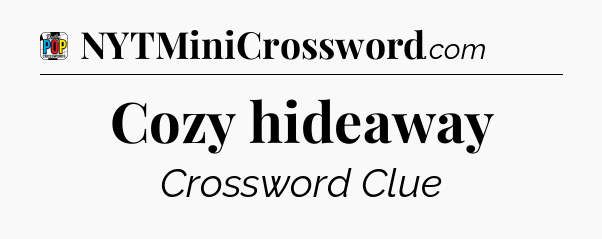 Cozy hideaway Crossword Clue