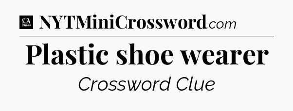 Plastic shoe wearer - LA Times Crossword