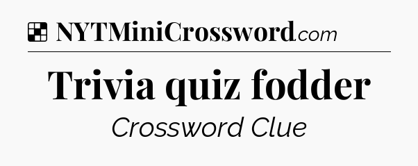 Solution: Trivia quiz fodder - NYT Crossword