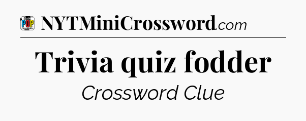 Trivia quiz fodder Crossword Clue