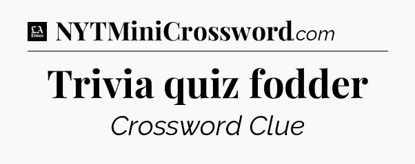 Trivia quiz fodder - LA Times Crossword
