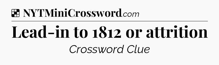 Solution: Lead-in to 1812 or attrition - NYT Crossword