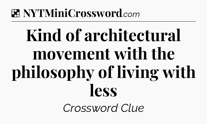 Solution: Kind of architectural movement with the philosophy of living with less - NYT Crossword