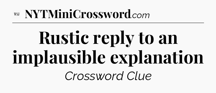 Rustic reply to an implausible explanation  - WSJ Crossword