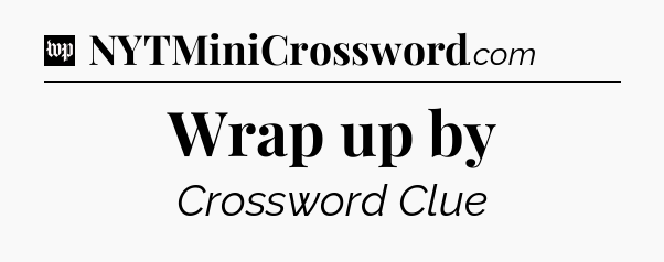 Wrap up by Crossword Clue