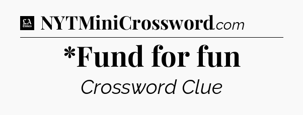 *Fund for fun - LA Times Crossword