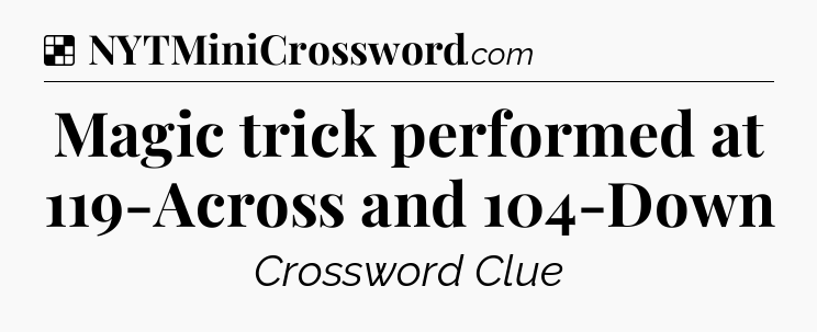 Solution: Magic trick performed at 119-Across and 104-Down - NYT Crossword