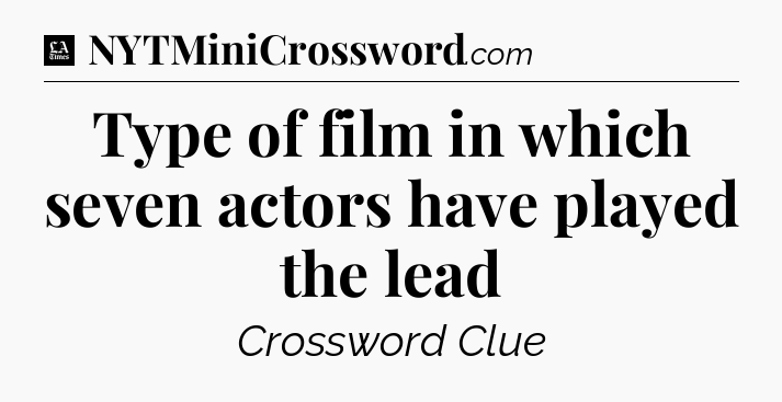 Type of film in which seven actors have played the lead - LA Times Crossword
