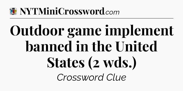 Outdoor game implement banned in the United States (2 wds.) Crossword Clue