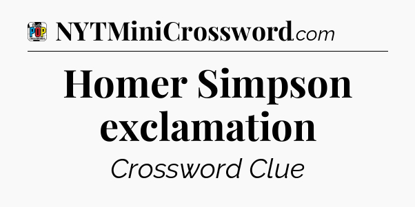 Homer Simpson exclamation Crossword Clue