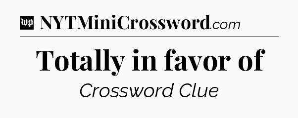 Totally in favor of Crossword Clue