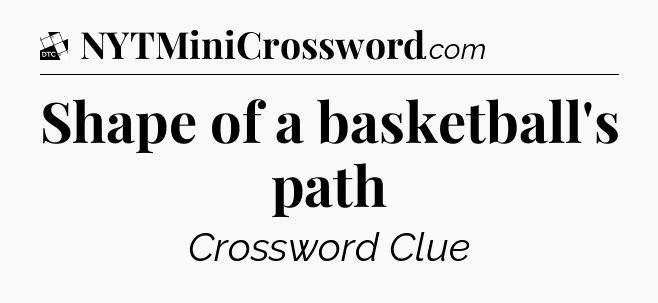 Shape of a basketball's path - Daily Themed Classic Crossword