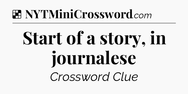 Solution: Start of a story, in journalese - NYT Crossword