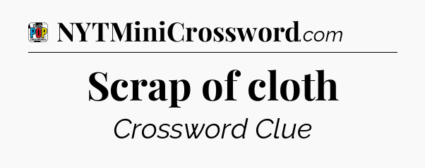 Scrap of cloth Crossword Clue