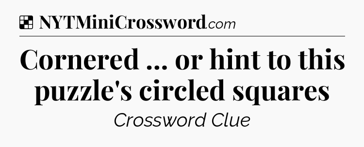 Solution: Cornered … or hint to this puzzle's circled squares - NYT Crossword