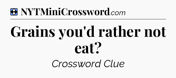 Solution: Grains you'd rather not eat - NYT Mini Crossword