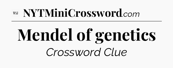 Mendel of genetics - WSJ Crossword