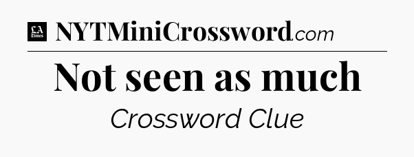 Not seen as much - LA Times Crossword
