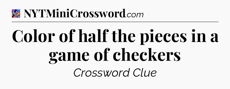 Color of half the pieces in a game of checkers Crossword Clue