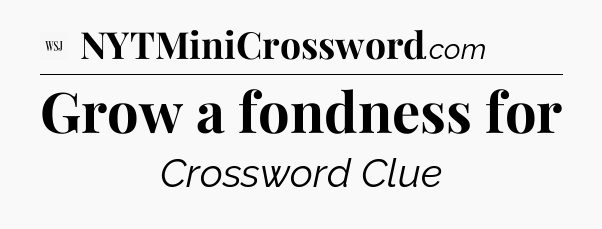 Grow a fondness for - WSJ Crossword