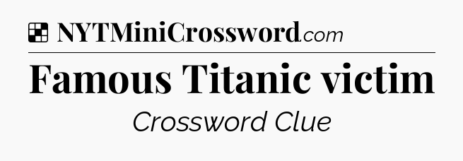 Solution: Famous Titanic victim - NYT Crossword