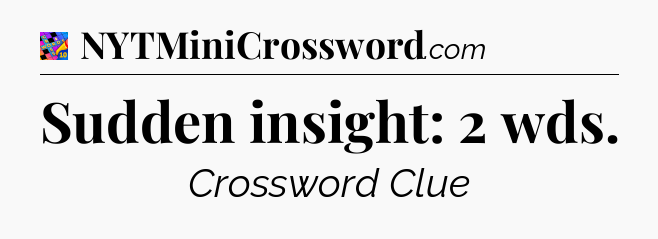Sudden insight: 2 wds Crossword Clue