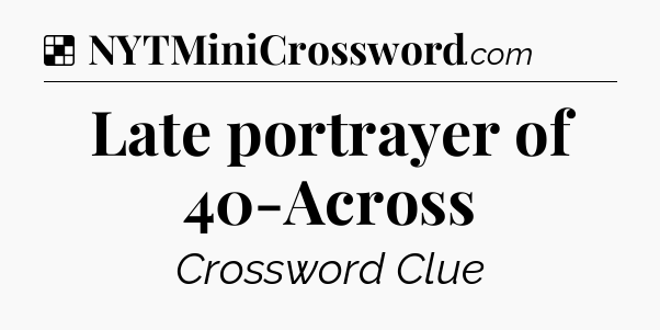 Solution: Late portrayer of 40-Across - NYT Crossword
