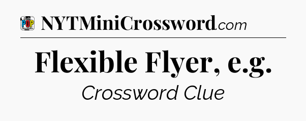 Flexible Flyer, e.g Crossword Clue