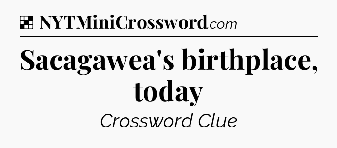 Solution: Sacagawea's birthplace, today - NYT Crossword