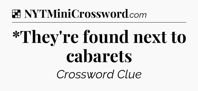 Solution: *They're found next to cabarets - NYT Crossword