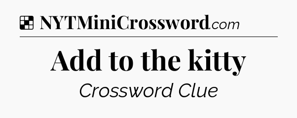 Solution: Add to the kitty - NYT Crossword
