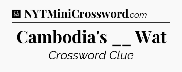 Cambodia's __ Wat - LA Times Crossword