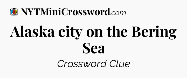 Alaska city on the Bering Sea Crossword Clue