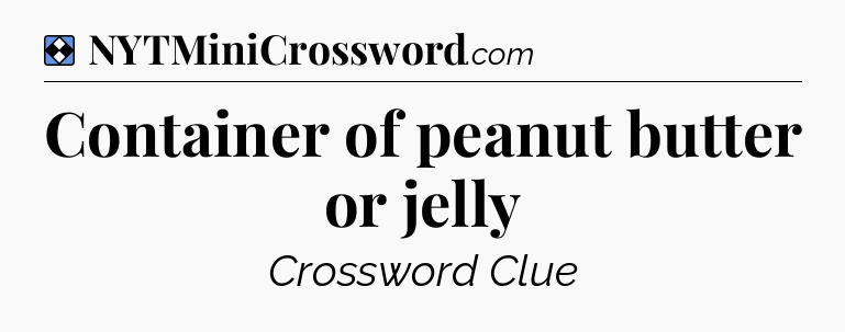 Solution: Container of peanut butter or jelly - NYT Mini Crossword