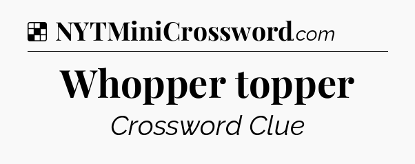 Solution: Whopper topper - NYT Crossword