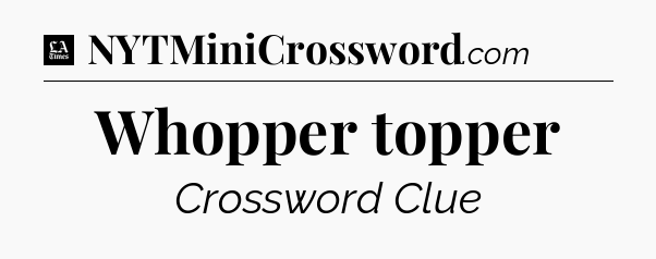 Whopper topper - LA Times Crossword