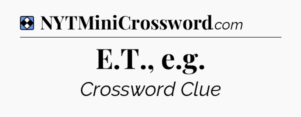 Solution: E.T., e.g - NYT Mini Crossword