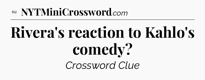 Rivera's reaction to Kahlo's comedy - WSJ Crossword