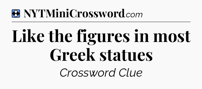 Solution: Like the figures in most Greek statues - NYT Mini Crossword