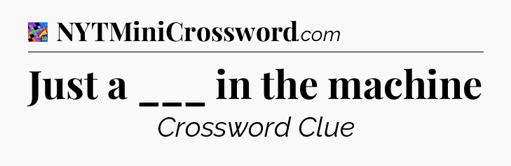 Just a ___ in the machine Crossword Clue