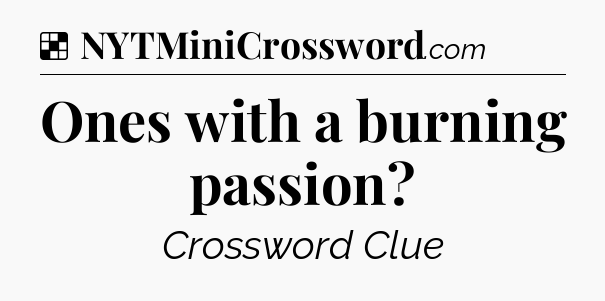 Solution: Ones with a burning passion?  - NYT Crossword